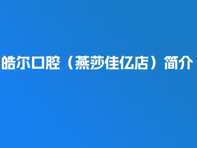 皓尔口腔（燕莎佳亿店）简介