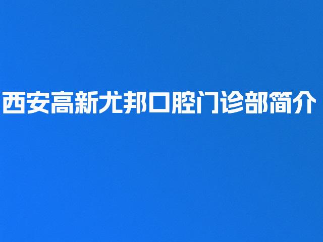 西安高新尤邦口腔门诊部简介