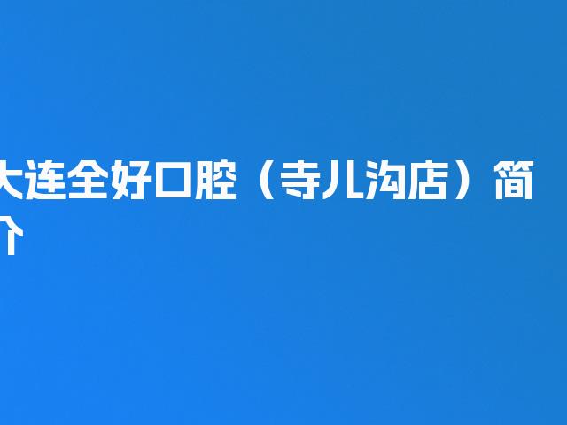 大连全好口腔（寺儿沟店）简介