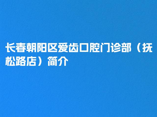 长春朝阳区爱齿口腔门诊部（抚松路店）简介