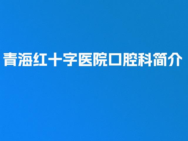 青海红十字医院口腔科简介
