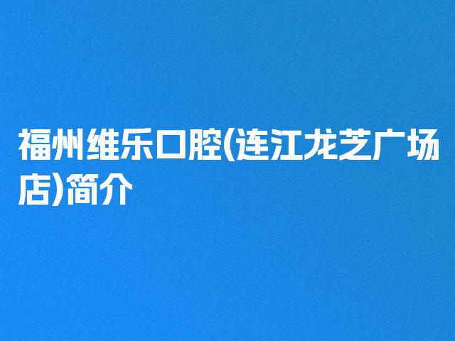 福州维乐口腔(连江龙芝广场店)简介