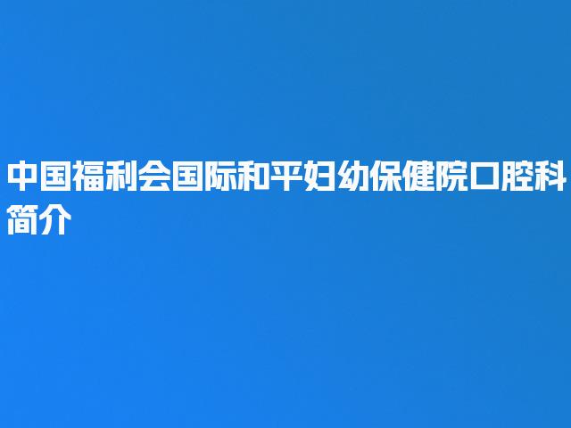中国福利会国际和平妇幼保健院口腔科简介