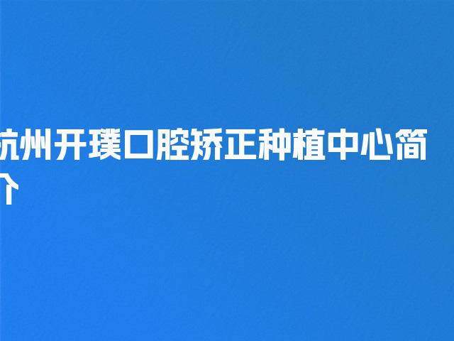 杭州开璞口腔矫正种植中心简介
