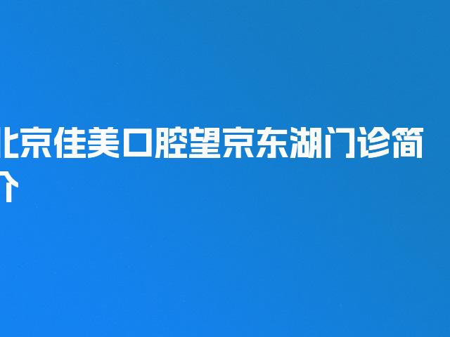 北京佳美口腔望京东湖门诊简介