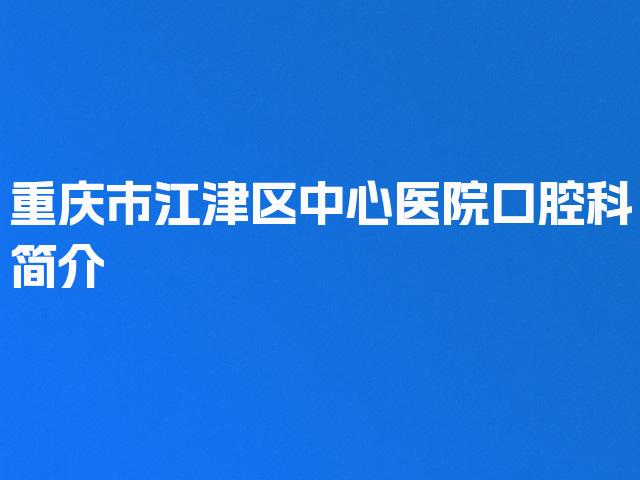 重庆市江津区中心医院口腔科简介