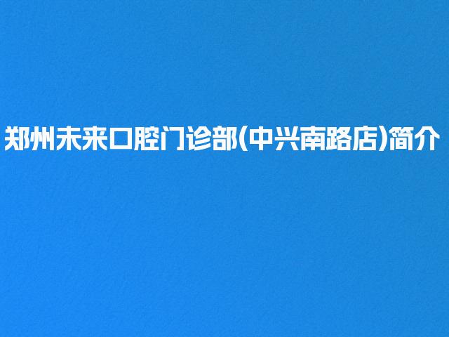 郑州未来口腔门诊部(中兴南路店)简介
