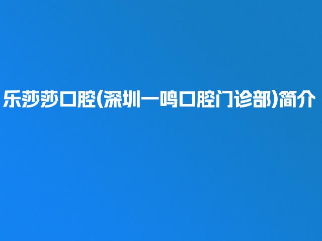 乐莎莎口腔(深圳一鸣口腔门诊部)简介