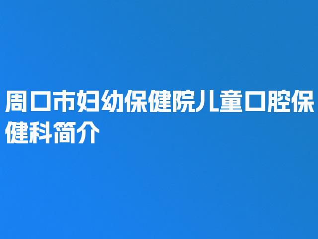 周口市妇幼保健院儿童口腔保健科简介