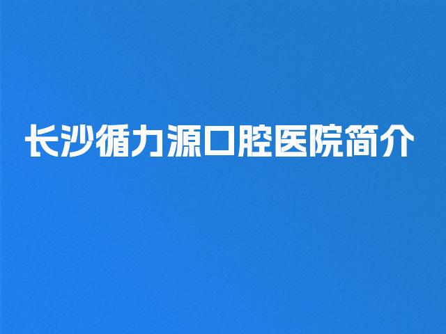 长沙循力源口腔医院简介