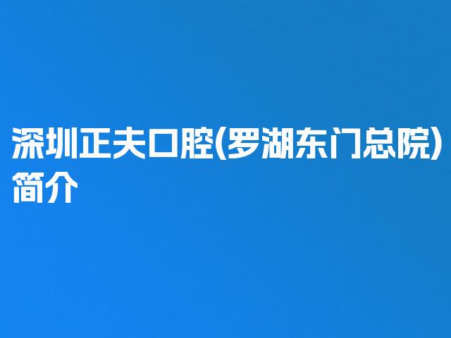 深圳正夫口腔(罗湖东门总院)简介