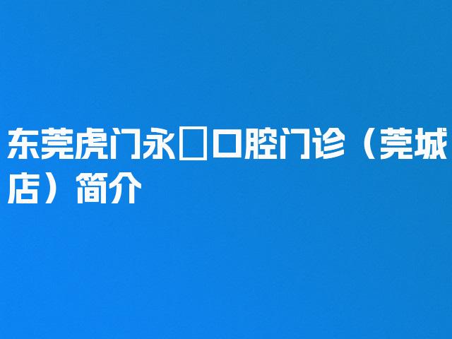 东莞虎门永昇口腔门诊（莞城店）简介