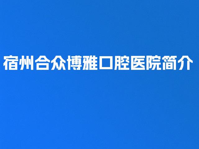 宿州合众博雅口腔医院简介