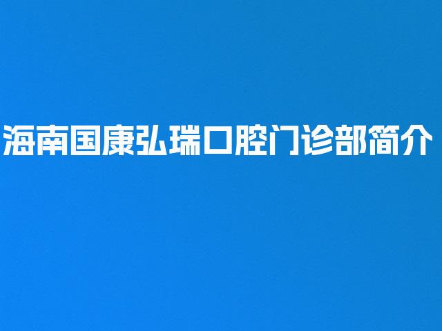 海南国康弘瑞口腔门诊部简介
