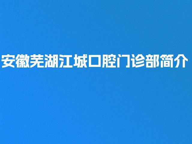 安徽芜湖江城口腔门诊部简介