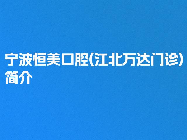 宁波恒美口腔(江北万达门诊)简介