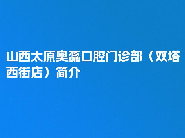 山西太原奥蕊口腔门诊部（双塔西街店）简介