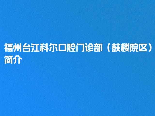 福州台江科尔口腔门诊部（鼓楼院区）简介