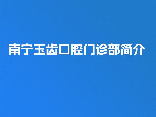 南宁玉齿口腔门诊部简介