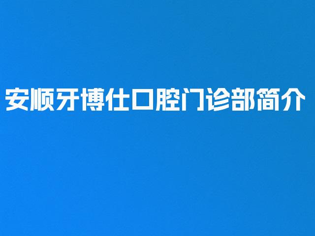 安顺牙博仕口腔门诊部简介