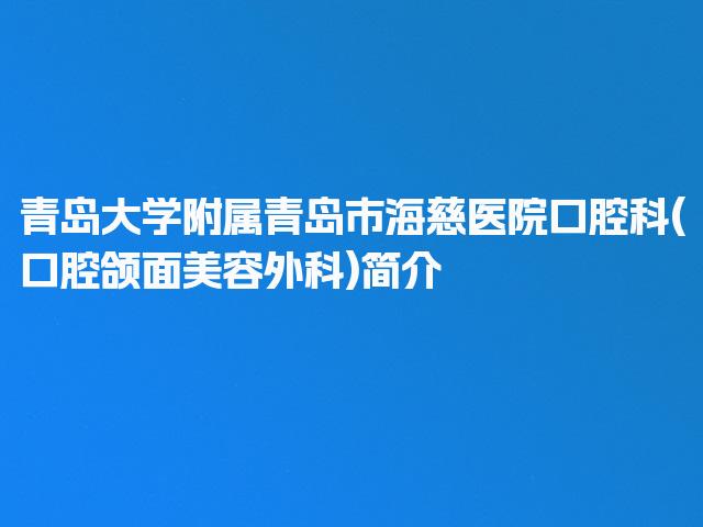 青岛大学附属青岛市海慈医院口腔科(口腔颌面美容外科)简介