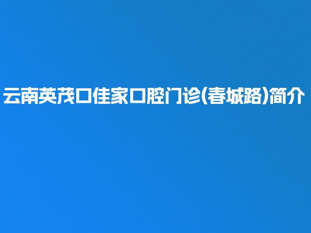 云南英茂口佳家口腔门诊(春城路)简介