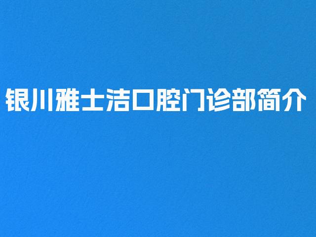 银川雅士洁口腔门诊部简介