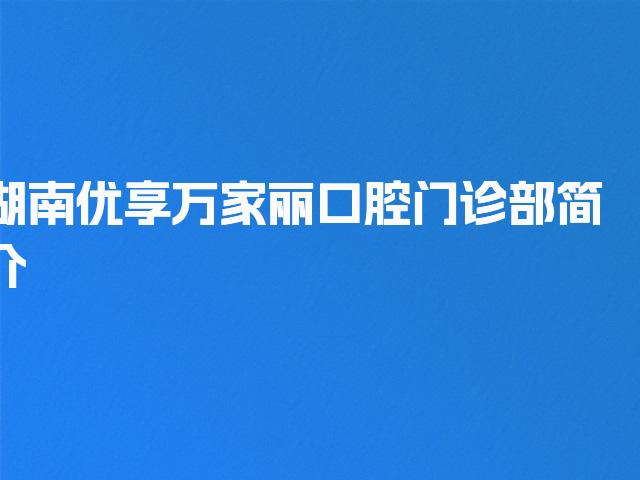 湖南优享万家丽口腔门诊部简介