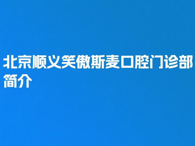 北京顺义笑傲斯麦口腔门诊部简介