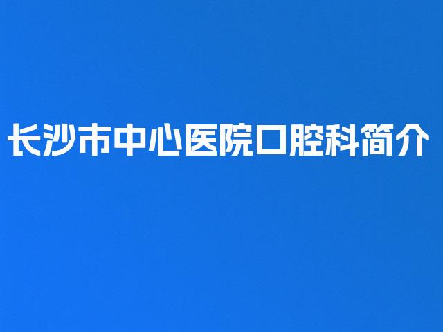 长沙市中心医院口腔科简介