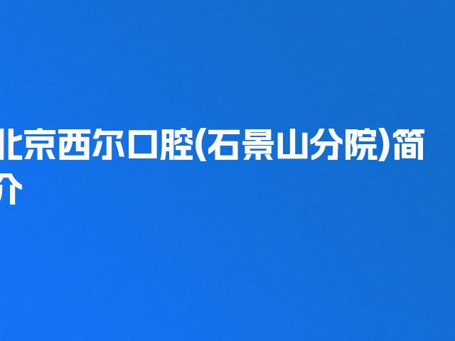 北京西尔口腔(石景山分院)简介