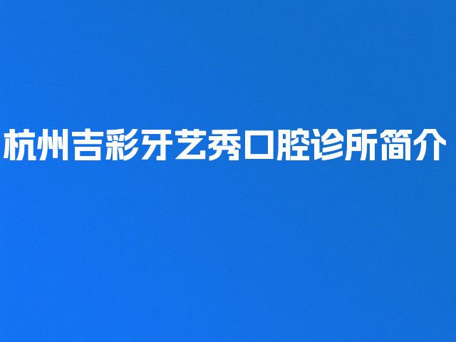 杭州吉彩牙艺秀口腔诊所简介