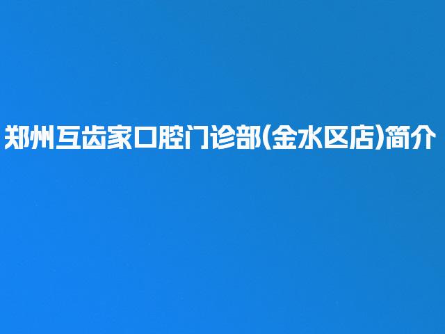 郑州互齿家口腔门诊部(金水区店)简介
