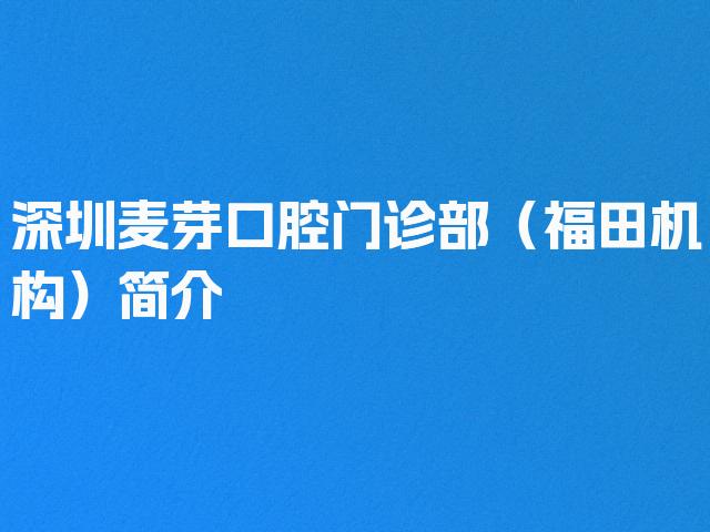 深圳麦芽口腔门诊部（福田机构）简介