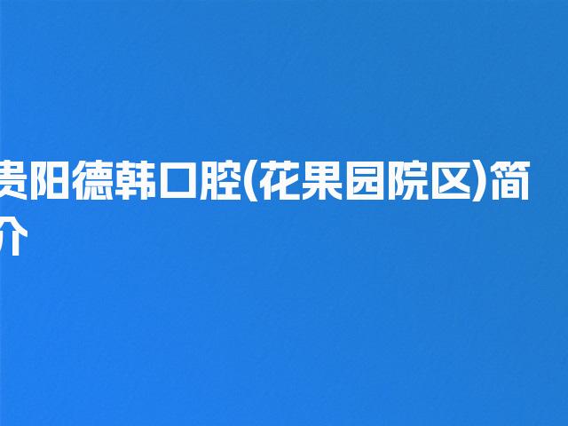 贵阳德韩口腔(花果园院区)简介
