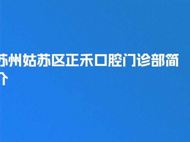 苏州姑苏区正禾口腔门诊部简介