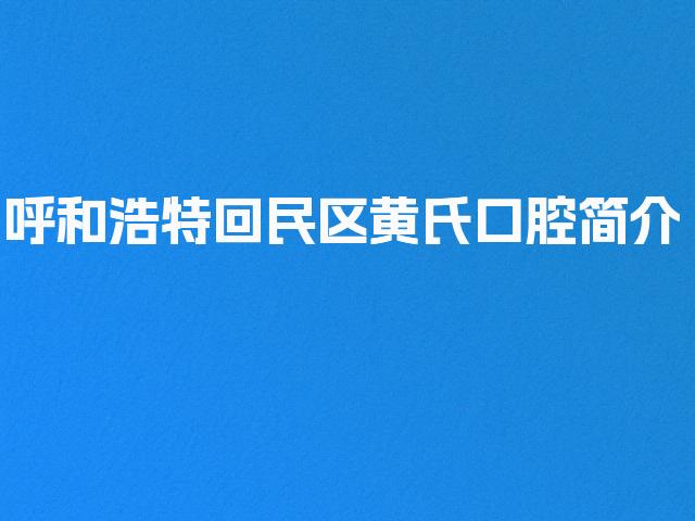 呼和浩特回民区黄氏口腔简介