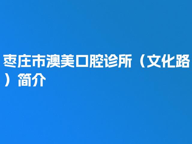 枣庄市澳美口腔诊所（文化路）简介