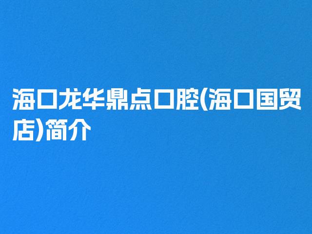 海口龙华鼎点口腔(海口国贸店)简介