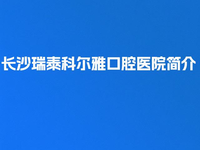 长沙瑞泰科尔雅口腔医院简介