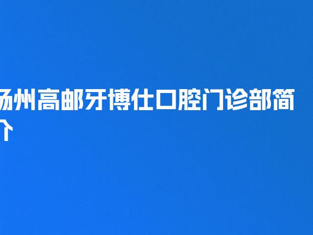 扬州高邮牙博仕口腔门诊部简介
