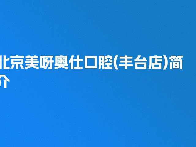 北京美呀奥仕口腔(丰台店)简介