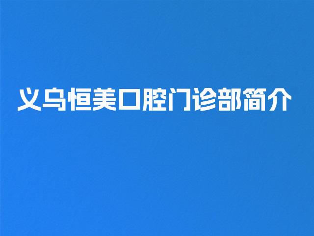 义乌恒美口腔门诊部简介