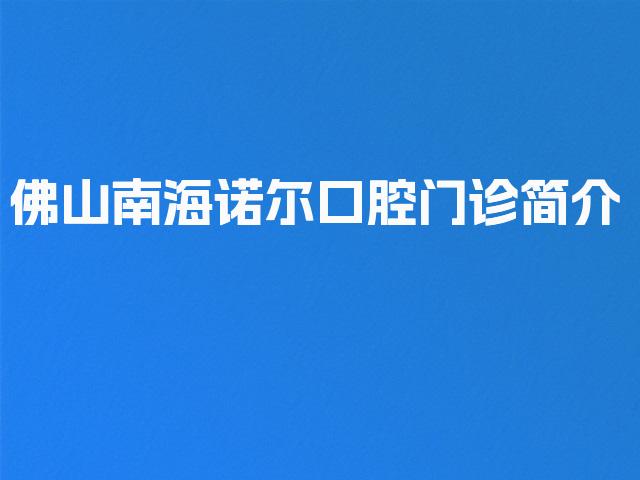 佛山南海诺尔口腔门诊简介