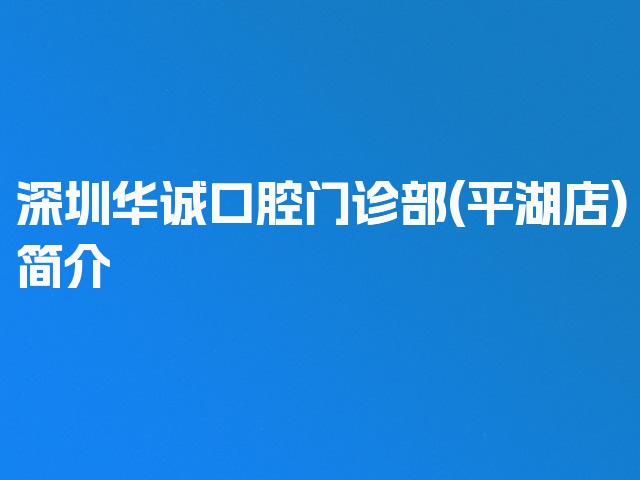 深圳华诚口腔门诊部(平湖店)简介