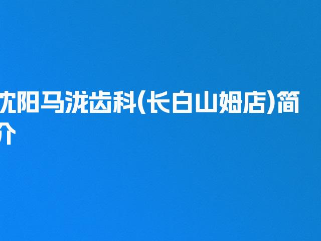 沈阳马泷齿科(长白山姆店)简介