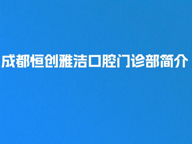 成都恒创雅洁口腔门诊部简介