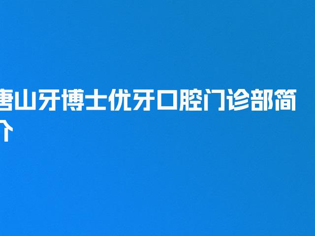 唐山牙博士优牙口腔门诊部简介