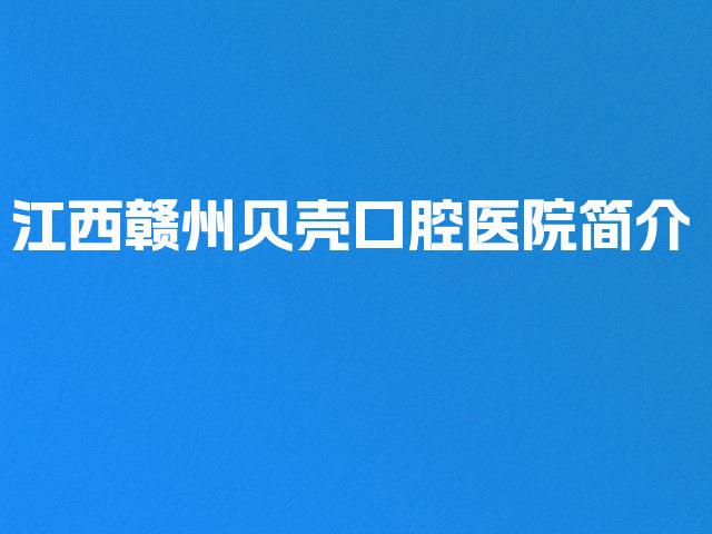 江西赣州贝壳口腔医院简介