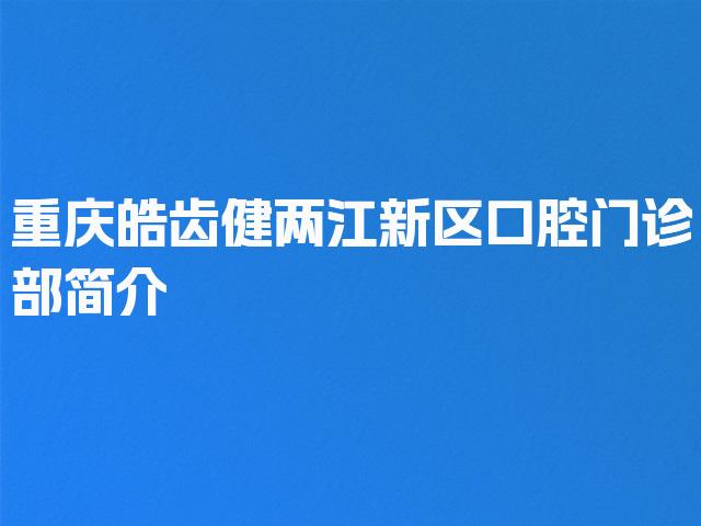 重庆皓齿健两江新区口腔门诊部简介